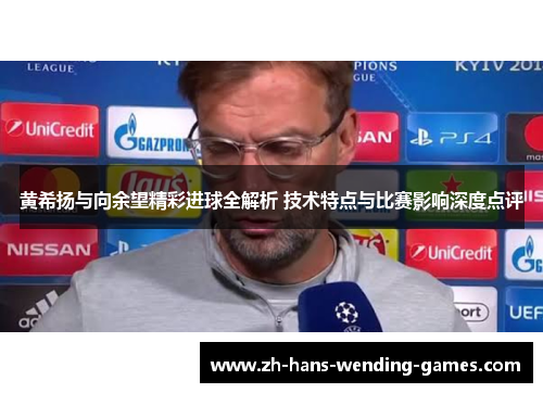 黄希扬与向余望精彩进球全解析 技术特点与比赛影响深度点评