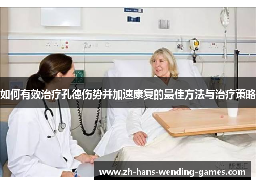 如何有效治疗孔德伤势并加速康复的最佳方法与治疗策略