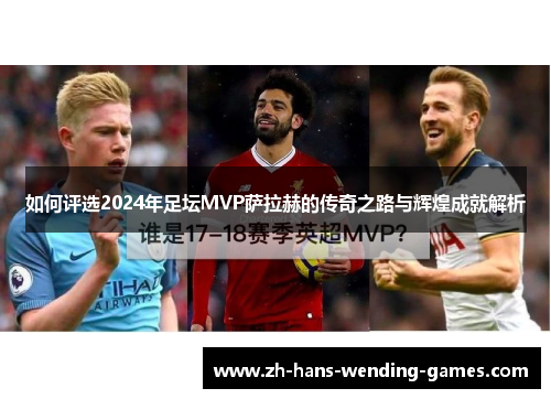 如何评选2024年足坛MVP萨拉赫的传奇之路与辉煌成就解析