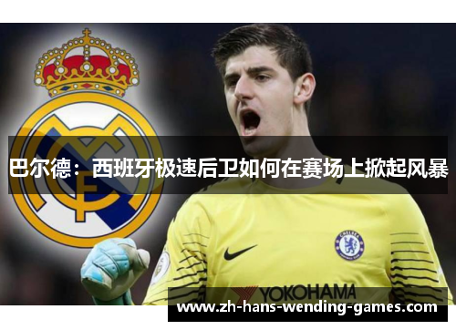 巴尔德:西班牙极速后卫如何在赛场上掀起风暴 巴尔德:西班牙极速后卫如何在赛场上掀起风暴