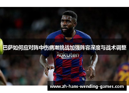 巴萨如何应对阵中伤病潮挑战加强阵容深度与战术调整