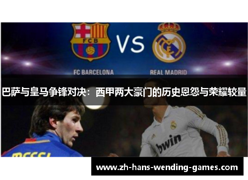巴萨与皇马争锋对决：西甲两大豪门的历史恩怨与荣耀较量