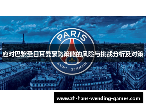 应对巴黎圣日耳曼豪购策略的风险与挑战分析及对策 应对巴黎圣日耳曼豪购策略的风险与挑战分析及对策