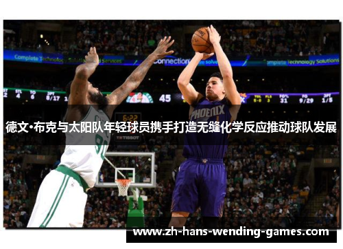 德文·布克与太阳队年轻球员携手打造无缝化学反应推动球队发展