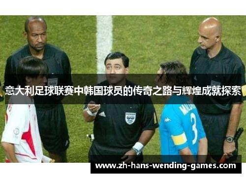 意大利足球联赛中韩国球员的传奇之路与辉煌成就探索