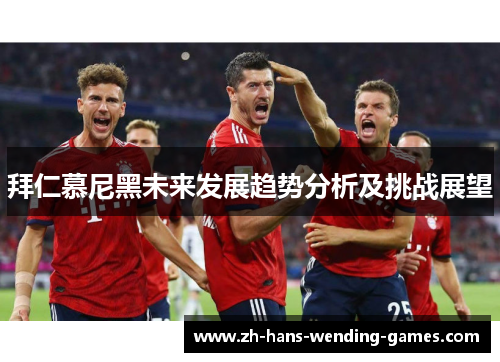 拜仁慕尼黑未来发展趋势分析及挑战展望 拜仁慕尼黑未来发展趋势分析及挑战展望