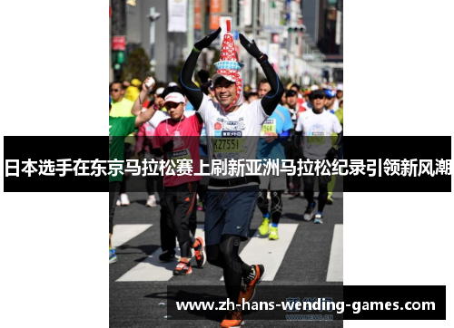 日本选手在东京马拉松赛上刷新亚洲马拉松纪录引领新风潮