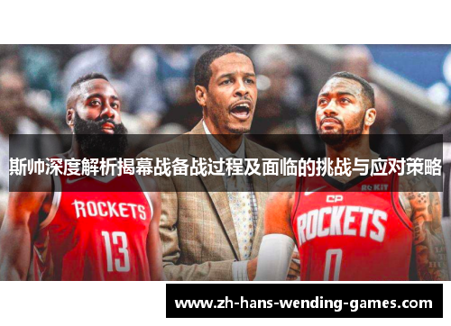 斯帅深度解析揭幕战备战过程及面临的挑战与应对策略 斯帅深度解析揭幕战备战过程及面临的挑战与应对策略