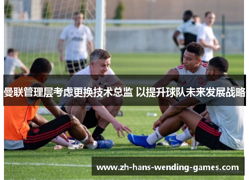 曼联管理层考虑更换技术总监 以提升球队未来发展战略