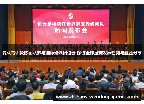 曼联青训教练团队参与国际培训研讨会 探讨全球足球发展趋势与经验分享