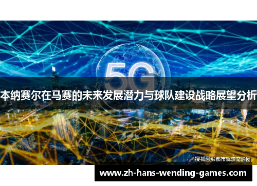 本纳赛尔在马赛的未来发展潜力与球队建设战略展望分析