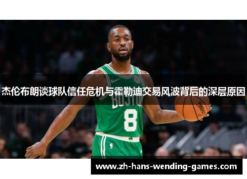 杰伦布朗谈球队信任危机与霍勒迪交易风波背后的深层原因