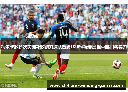 梅尔卡多多次关键扑救助力球队晋级U20锦标赛展现卓越门将实力 梅尔卡多多次关键扑救助力球队晋级U20锦标赛展现卓越门将实力