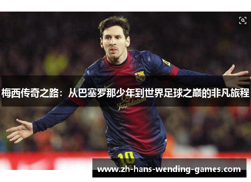 梅西传奇之路：从巴塞罗那少年到世界足球之巅的非凡旅程