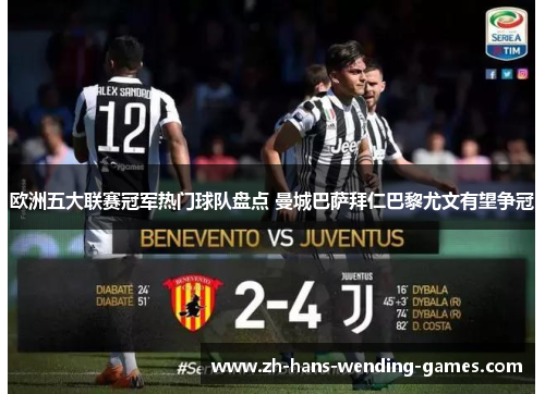 欧洲五大联赛冠军热门球队盘点 曼城巴萨拜仁巴黎尤文有望争冠