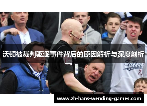 沃顿被裁判驱逐事件背后的原因解析与深度剖析 沃顿被裁判驱逐事件背后的原因解析与深度剖析