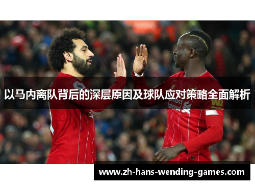 以马内离队背后的深层原因及球队应对策略全面解析 以马内离队背后的深层原因及球队应对策略全面解析