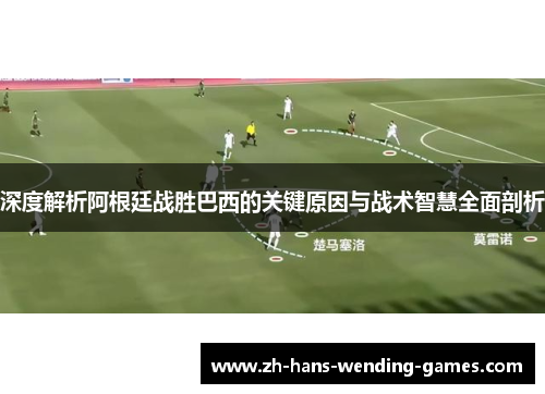 深度解析阿根廷战胜巴西的关键原因与战术智慧全面剖析