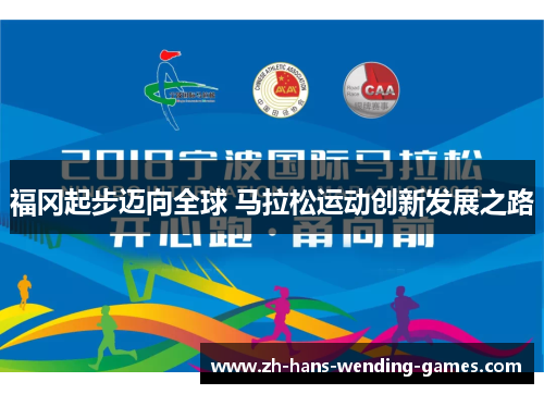 福冈起步迈向全球 马拉松运动创新发展之路 福冈起步迈向全球 马拉松运动创新发展之路