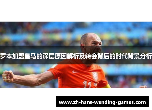 罗本加盟皇马的深层原因解析及转会背后的时代背景分析