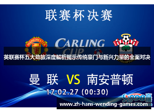 英联赛杯五大劲旅深度解析揭示传统豪门与新兴力量的全面对决 英联赛杯五大劲旅深度解析揭示传统豪门与新兴力量的全面对决