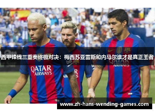 西甲锋线三重奏终极对决:梅西苏亚雷斯和内马尔谁才是真正王者 西甲锋线三重奏终极对决:梅西苏亚雷斯和内马尔谁才是真正王者