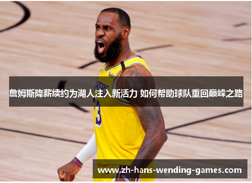 詹姆斯降薪续约为湖人注入新活力 如何帮助球队重回巅峰之路