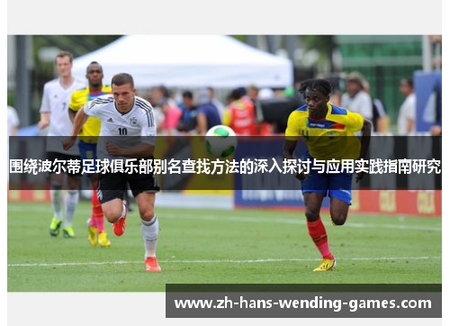围绕波尔蒂足球俱乐部别名查找方法的深入探讨与应用实践指南研究