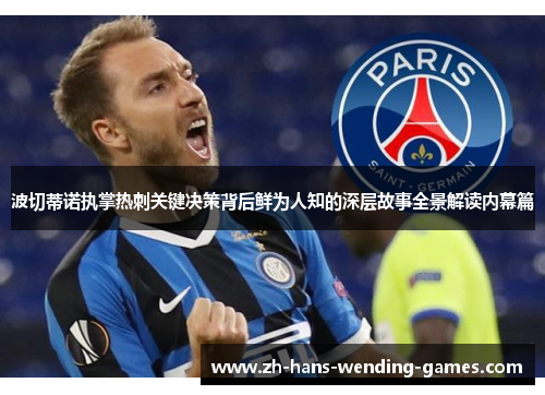 波切蒂诺执掌热刺关键决策背后鲜为人知的深层故事全景解读内幕篇 波切蒂诺执掌热刺关键决策背后鲜为人知的深层故事全景解读内幕篇