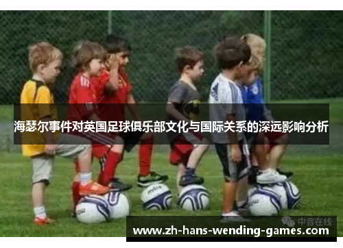 海瑟尔事件对英国足球俱乐部文化与国际关系的深远影响分析