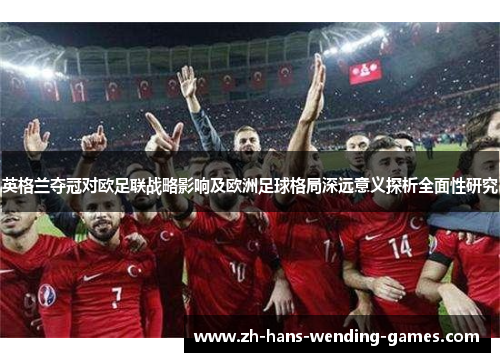 英格兰夺冠对欧足联战略影响及欧洲足球格局深远意义探析全面性研究