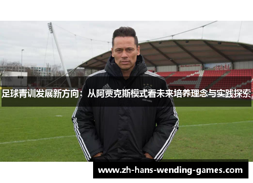 足球青训发展新方向:从阿贾克斯模式看未来培养理念与实践探索 足球青训发展新方向:从阿贾克斯模式看未来培养理念与实践探索