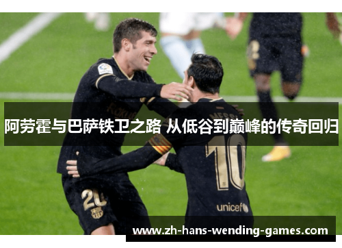 阿劳霍与巴萨铁卫之路 从低谷到巅峰的传奇回归 阿劳霍与巴萨铁卫之路 从低谷到巅峰的传奇回归