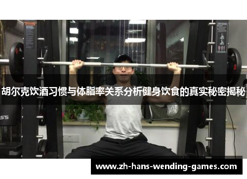 胡尔克饮酒习惯与体脂率关系分析健身饮食的真实秘密揭秘 胡尔克饮酒习惯与体脂率关系分析健身饮食的真实秘密揭秘
