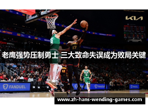 老鹰强势压制勇士 三大致命失误成为败局关键 老鹰强势压制勇士 三大致命失误成为败局关键
