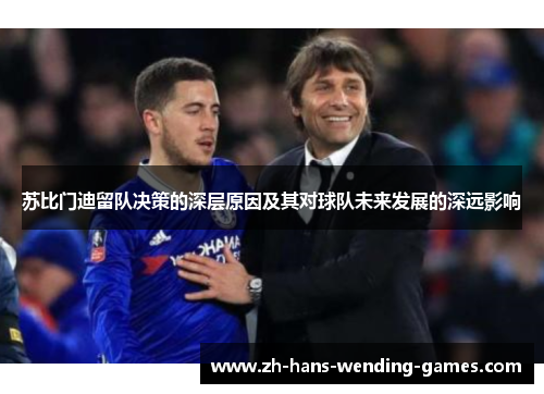 苏比门迪留队决策的深层原因及其对球队未来发展的深远影响 苏比门迪留队决策的深层原因及其对球队未来发展的深远影响