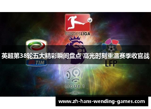 英超第38轮五大精彩瞬间盘点 高光时刻重温赛季收官战