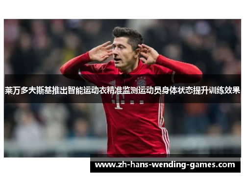 莱万多夫斯基推出智能运动衣精准监测运动员身体状态提升训练效果