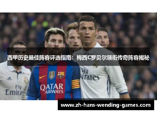 西甲历史最佳阵容评选指南：梅西C罗贝尔领衔传奇阵容揭秘