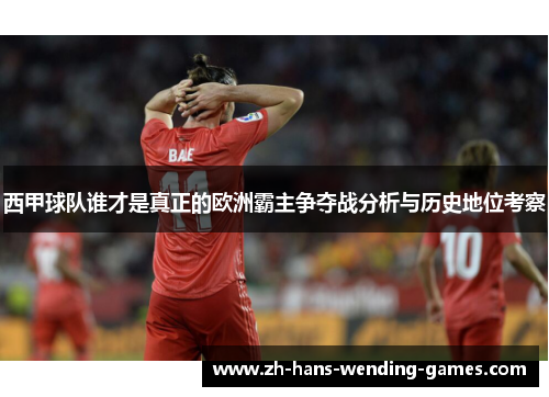 西甲球队谁才是真正的欧洲霸主争夺战分析与历史地位考察 西甲球队谁才是真正的欧洲霸主争夺战分析与历史地位考察
