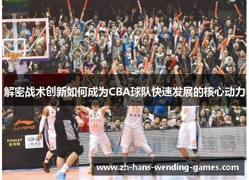 解密战术创新如何成为CBA球队快速发展的核心动力 解密战术创新如何成为CBA球队快速发展的核心动力