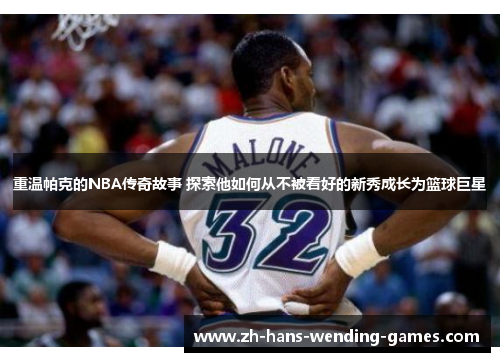 重温帕克的NBA传奇故事 探索他如何从不被看好的新秀成长为篮球巨星