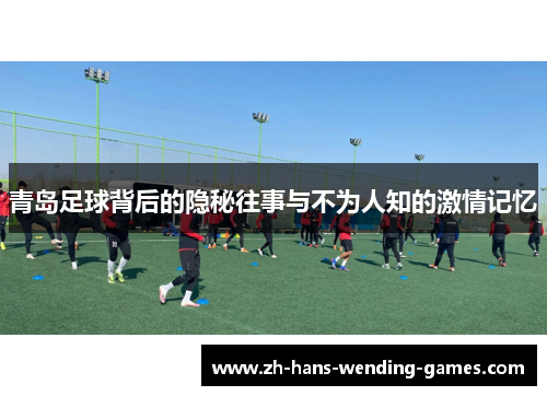 青岛足球背后的隐秘往事与不为人知的激情记忆 青岛足球背后的隐秘往事与不为人知的激情记忆