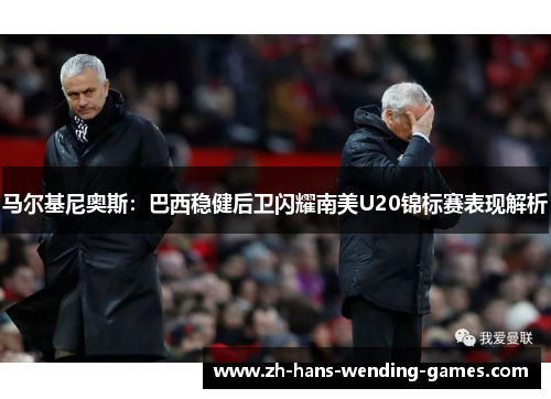 马尔基尼奥斯:巴西稳健后卫闪耀南美U20锦标赛表现解析 马尔基尼奥斯:巴西稳健后卫闪耀南美U20锦标赛表现解析