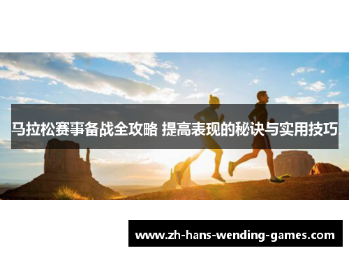 马拉松赛事备战全攻略 提高表现的秘诀与实用技巧 马拉松赛事备战全攻略 提高表现的秘诀与实用技巧