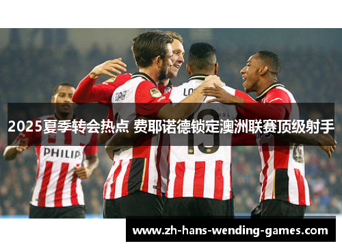 2025夏季转会热点 费耶诺德锁定澳洲联赛顶级射手