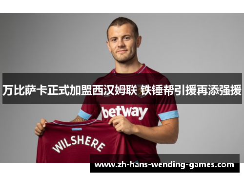 万比萨卡正式加盟西汉姆联 铁锤帮引援再添强援